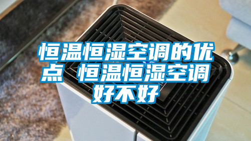 恒温恒湿空调的优点 恒温恒湿空调好不好