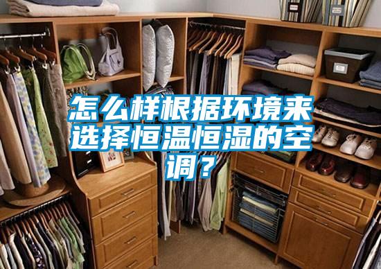 怎么样根据环境来选择恒温恒湿的空调？