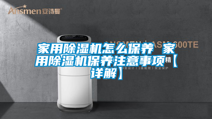 家用除湿机怎么保养 家用除湿机保养注意事项【详解】