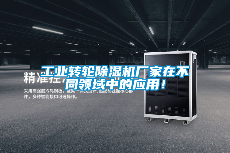 工业转轮除湿机厂家在不同领域中的应用！