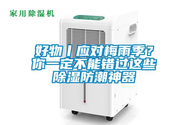 好物丨应对梅雨季？你一定不能错过这些除湿防潮神器