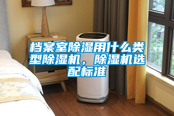 档案室除湿用什么类型除湿机，除湿机选配标准