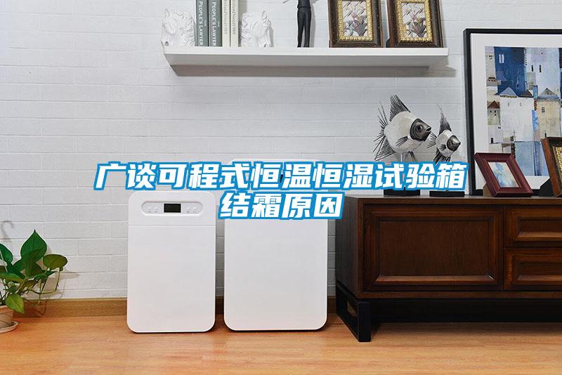 广谈可程式恒温恒湿试验箱结霜原因