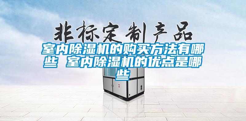 室内除湿机的购买方法有哪些 室内除湿机的优点是哪些