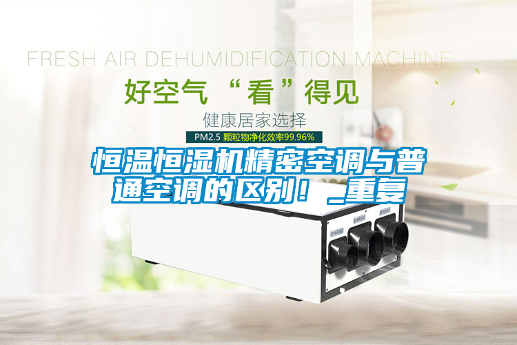 恒温恒湿机精密空调与普通空调的区别！_重复