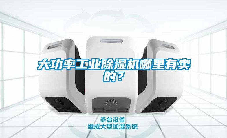 大功率工业除湿机哪里有卖的？