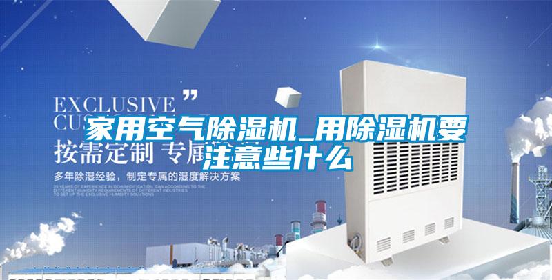 家用空气除湿机_用除湿机要注意些什么