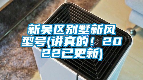 新吴区别墅新风型号(讲真的！2022已更新)