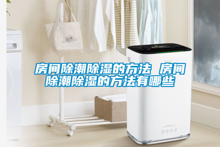 房间除潮除湿的方法 房间除潮除湿的方法有哪些