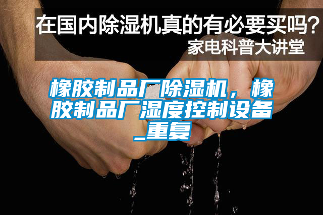 橡胶制品厂除湿机，橡胶制品厂湿度控制设备_重复