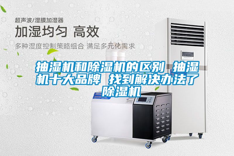 抽湿机和除湿机的区别 抽湿机十大品牌 找到解决办法了 除湿机