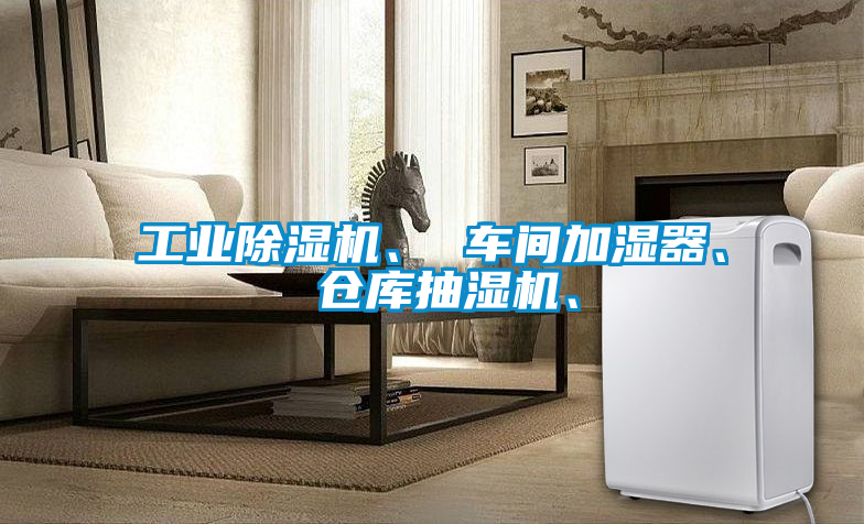 工业除湿机、 车间加湿器、 仓库抽湿机、