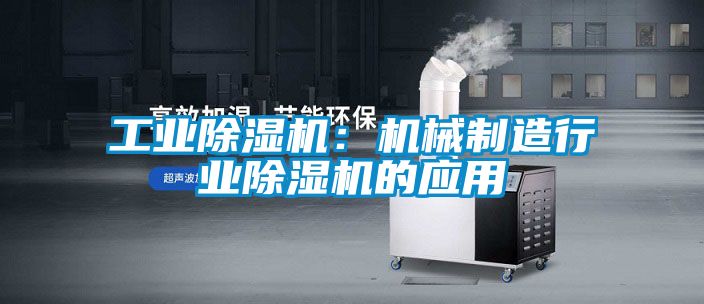 工业除湿机：机械制造行业除湿机的应用