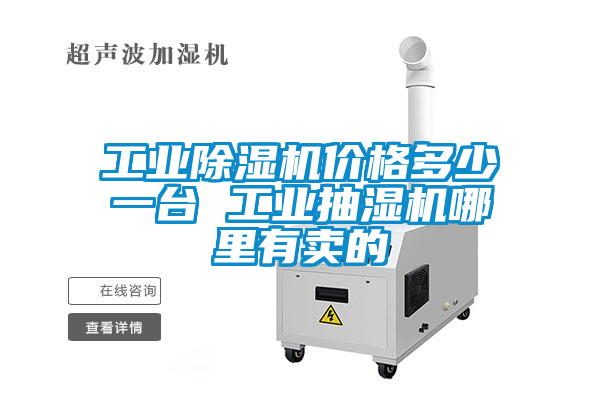 工业除湿机价格多少一台 工业抽湿机哪里有卖的