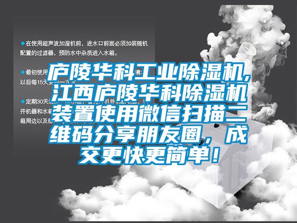 庐陵华科工业除湿机,江西庐陵华科除湿机装置使用微信扫描二维码分享朋友圈，成交更快更简单！