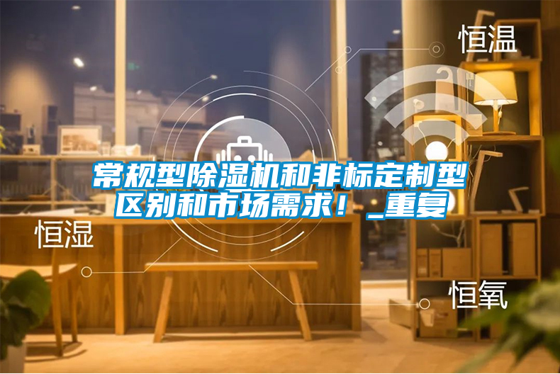 常规型除湿机和非标定制型区别和市场需求！_重复