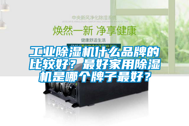 工业除湿机什么品牌的比较好？最好家用除湿机是哪个牌子最好？