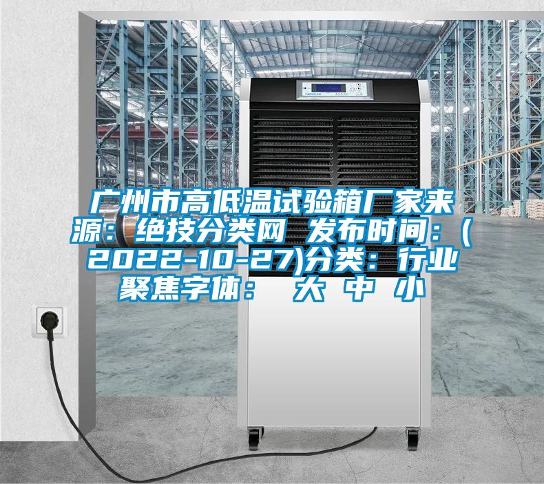 广州市高低温试验箱厂家来源：绝技分类网 发布时间：(2022-10-27)分类：行业聚焦字体： 大 中 小