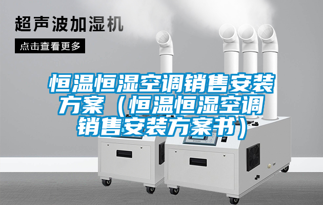 恒温恒湿空调销售安装方案（恒温恒湿空调销售安装方案书）