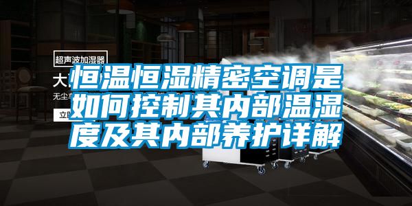 恒温恒湿精密空调是如何控制其内部温湿度及其内部养护详解
