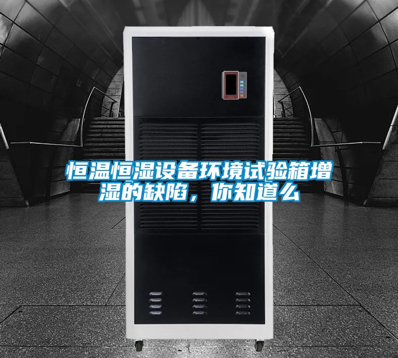 恒温恒湿设备环境试验箱增湿的缺陷，你知道么