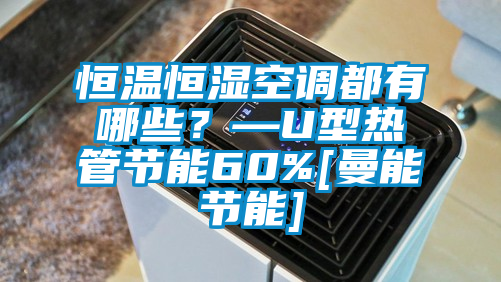 恒温恒湿空调都有哪些？—U型热管节能60%[曼能节能]