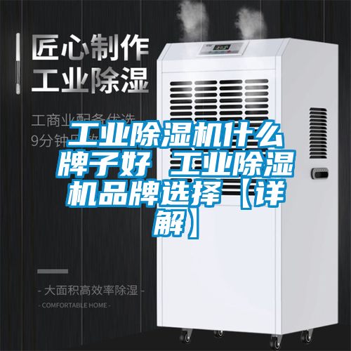 工业除湿机什么牌子好 工业除湿机品牌选择【详解】