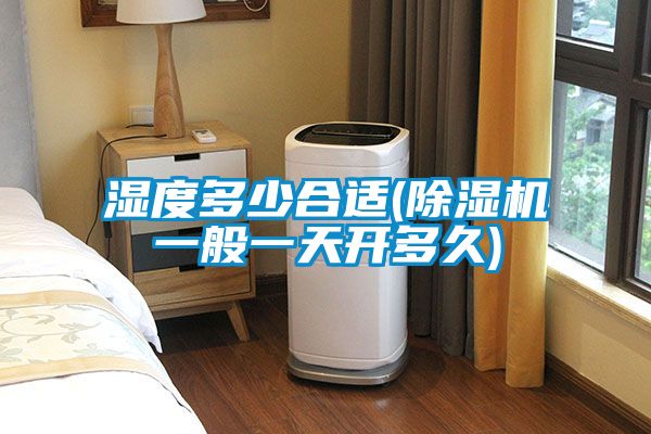 湿度多少合适(除湿机一般一天开多久)