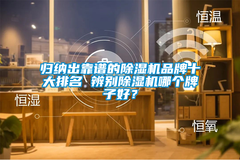 归纳出靠谱的除湿机品牌十大排名 辨别除湿机哪个牌子好？