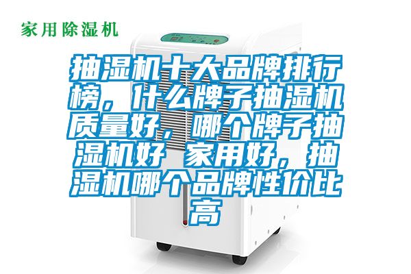 抽湿机十大品牌排行榜，什么牌子抽湿机质量好，哪个牌子抽湿机好 家用好，抽湿机哪个品牌性价比高