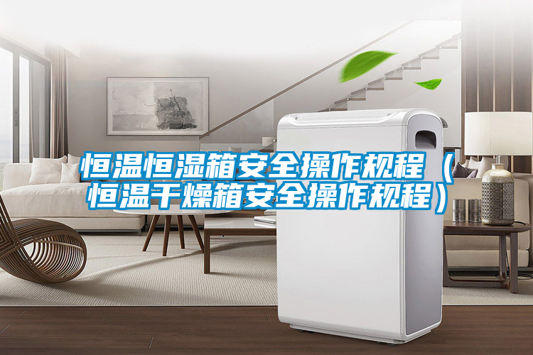 恒温恒湿箱安全操作规程（恒温干燥箱安全操作规程）