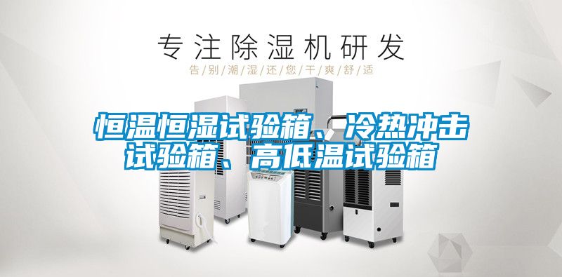 恒温恒湿试验箱、冷热冲击试验箱、高低温试验箱