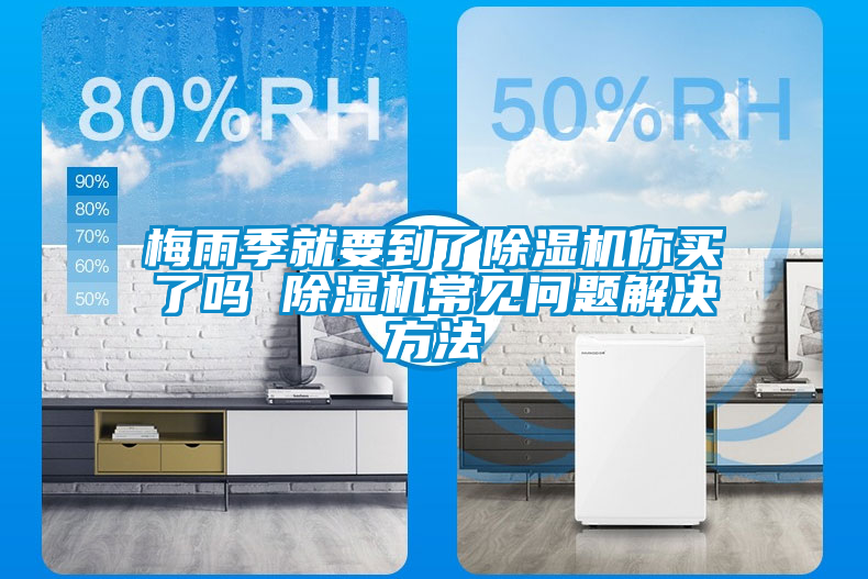 梅雨季就要到了除湿机你买了吗 除湿机常见问题解决方法