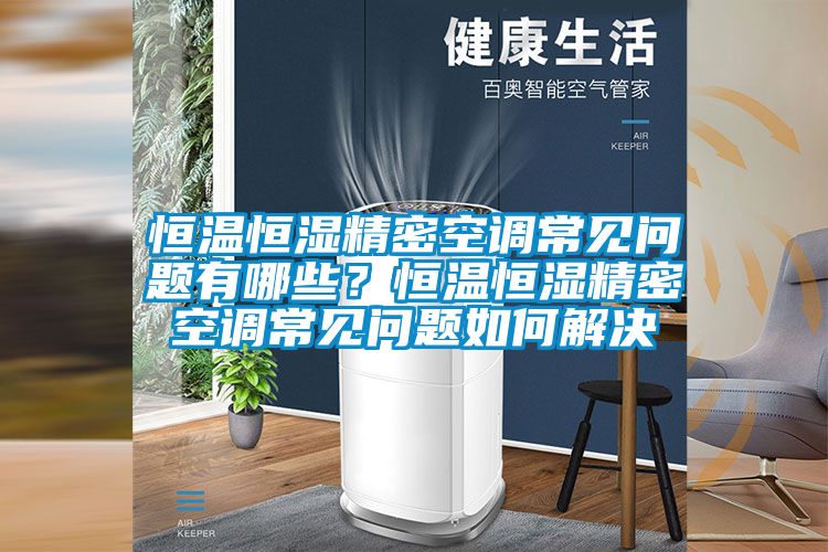恒温恒湿精密空调常见问题有哪些？恒温恒湿精密空调常见问题如何解决
