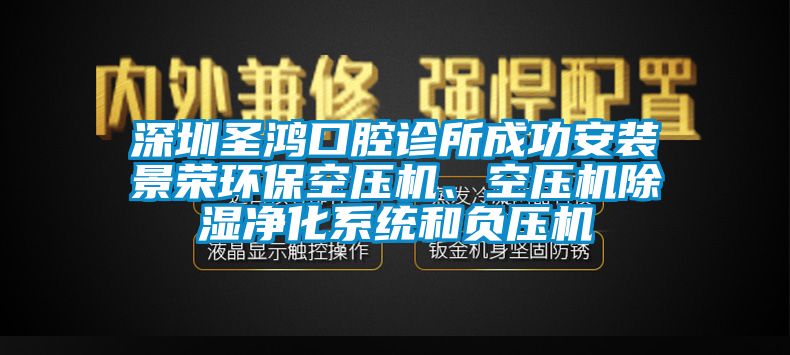 深圳圣鸿口腔诊所成功安装景荣环保空压机、空压机除湿净化系统和负压机