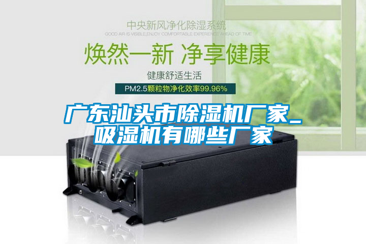 广东汕头市除湿机厂家_吸湿机有哪些厂家