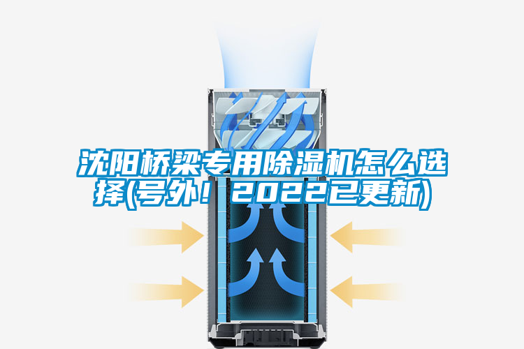 沈阳桥梁专用除湿机怎么选择(号外！2022已更新)