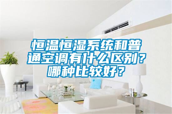 恒温恒湿系统和普通空调有什么区别？哪种比较好？