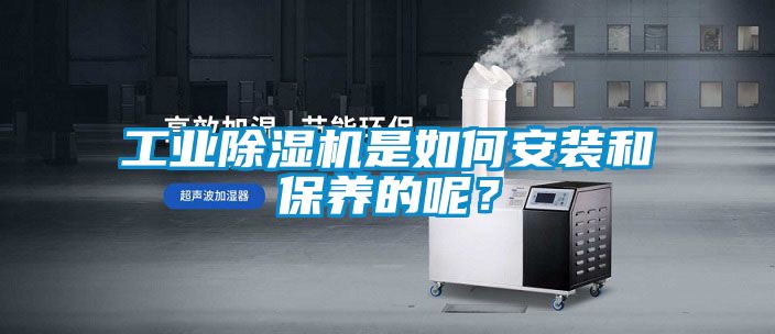 工业除湿机是如何安装和保养的呢？