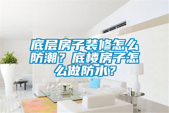 底层房子装修怎么防潮？底楼房子怎么做防水？