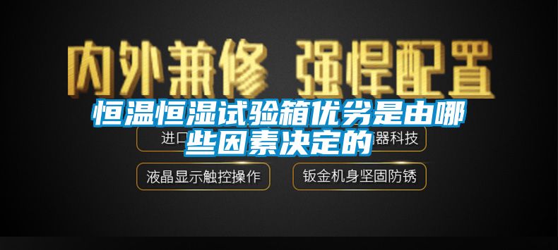 恒温恒湿试验箱优劣是由哪些因素决定的