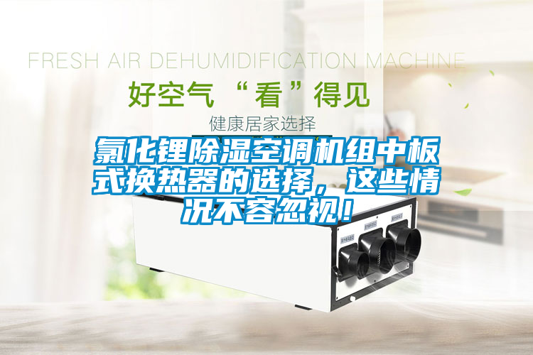 氯化锂除湿空调机组中板式换热器的选择，这些情况不容忽视！
