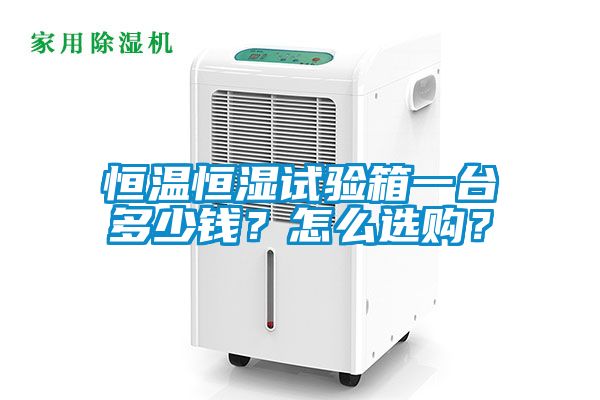 恒温恒湿试验箱一台多少钱？怎么选购？