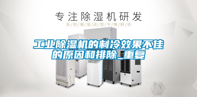 工业除湿机的制冷效果不佳的原因和排除_重复