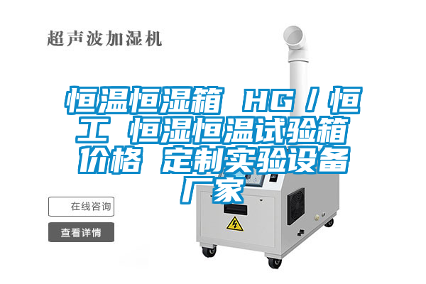 恒温恒湿箱 HG／恒工 恒湿恒温试验箱价格 定制实验设备厂家