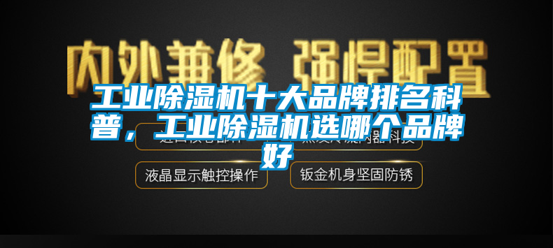 工业除湿机十大品牌排名科普，工业除湿机选哪个品牌好