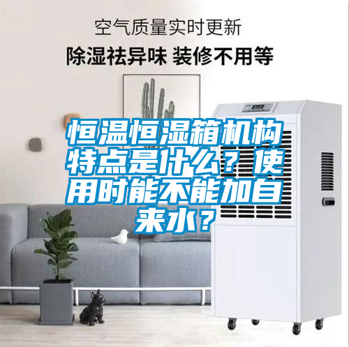 恒温恒湿箱机构特点是什么？使用时能不能加自来水？