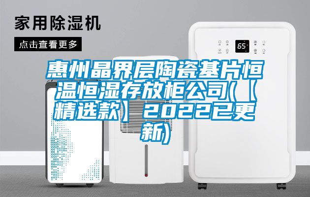 惠州晶界层陶瓷基片恒温恒湿存放柜公司(【精选款】2022已更新)
