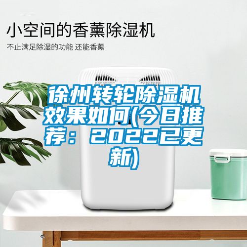 徐州转轮除湿机效果如何(今日推荐：2022已更新)