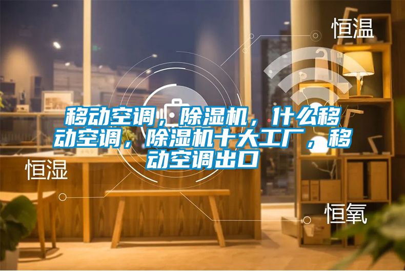移动空调，除湿机，什么移动空调，除湿机十大工厂，移动空调出口